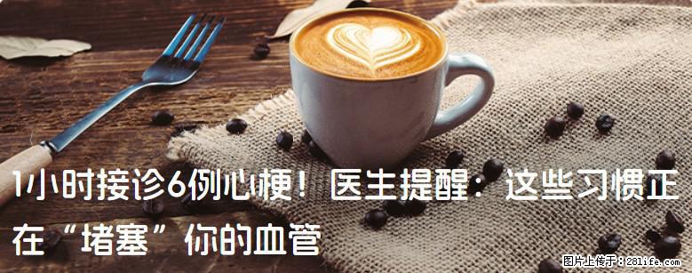 1小时接诊6例心梗！医生提醒：这些习惯正在“堵塞”你的血管 - 抚顺生活资讯 - 抚顺28生活网 fushun.28life.com